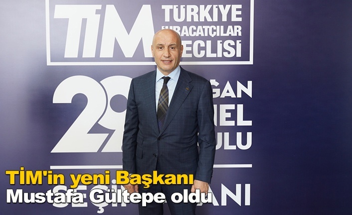 TİM'in yeni Başkanı Mustafa Gültepe oldu